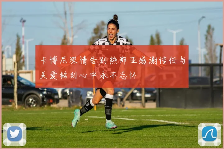 卡博尼深情告别热那亚感谢信任与关爱铭刻心中永不忘怀