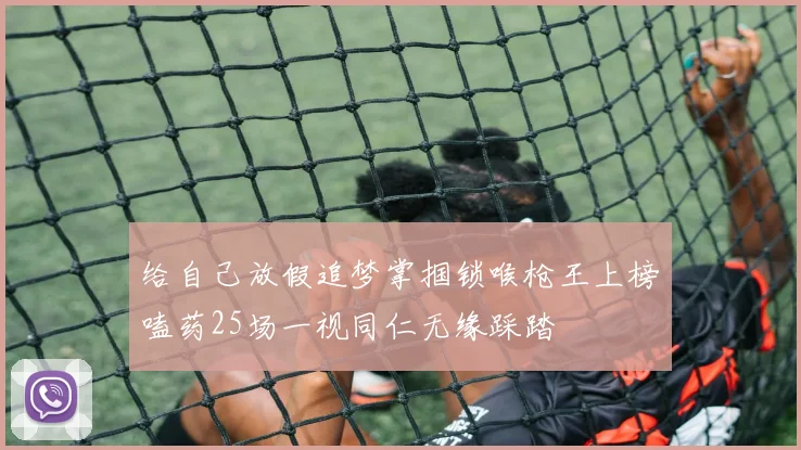 给自己放假追梦掌掴锁喉枪王上榜嗑药25场一视同仁无缘踩踏