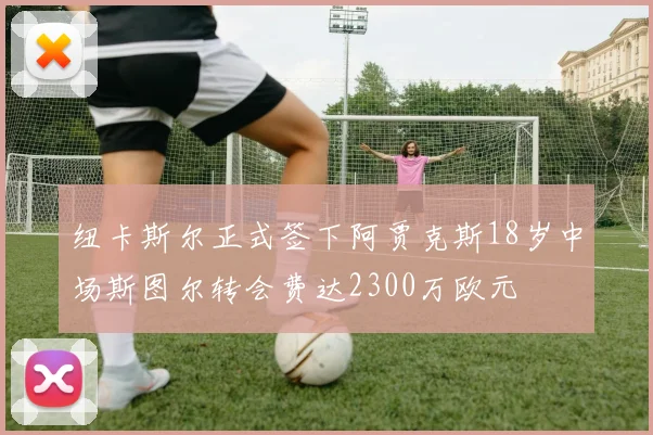 纽卡斯尔正式签下阿贾克斯18岁中场斯图尔转会费达2300万欧元