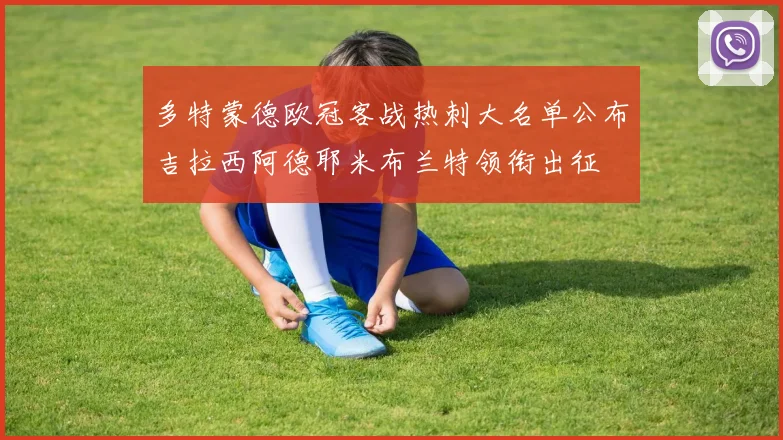 多特蒙德欧冠客战热刺大名单公布吉拉西阿德耶米布兰特领衔出征
