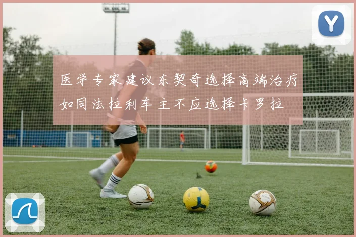 医学专家建议东契奇选择高端治疗如同法拉利车主不应选择卡罗拉
