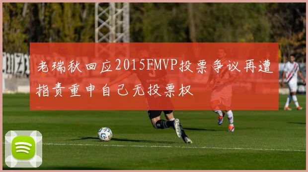 老瑞秋回应2015FMVP投票争议再遭指责重申自己无投票权