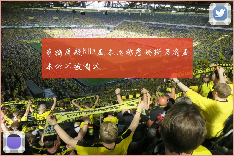 夸梅质疑NBA剧本论称詹姆斯若有剧本必不被淘汰