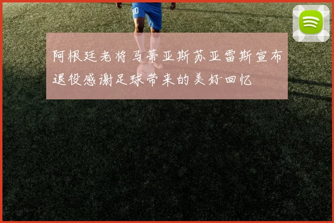 阿根廷老将马蒂亚斯苏亚雷斯宣布退役感谢足球带来的美好回忆